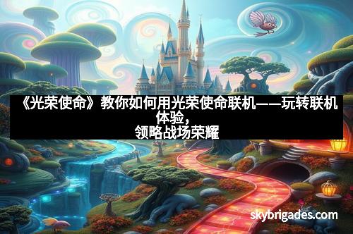 《光荣使命》教你如何用光荣使命联机——玩转联机体验，领略战场荣耀